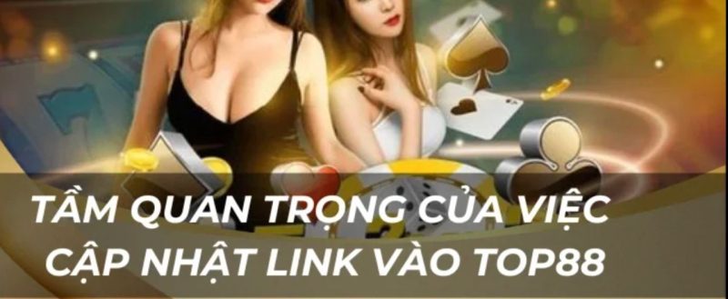 Tầm quan trọng của việc cập nhật link vào Top88 uy tín